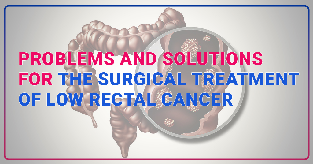 Problems and solutions for the surgical treatment of low rectal cancer